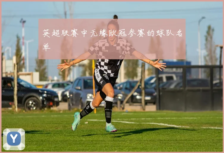 英超联赛中无缘欧冠参赛的球队名单