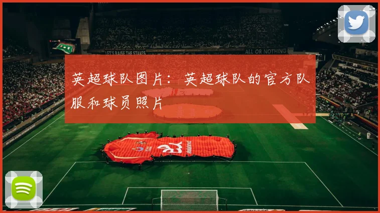 英超球队图片：英超球队的官方队服和球员照片