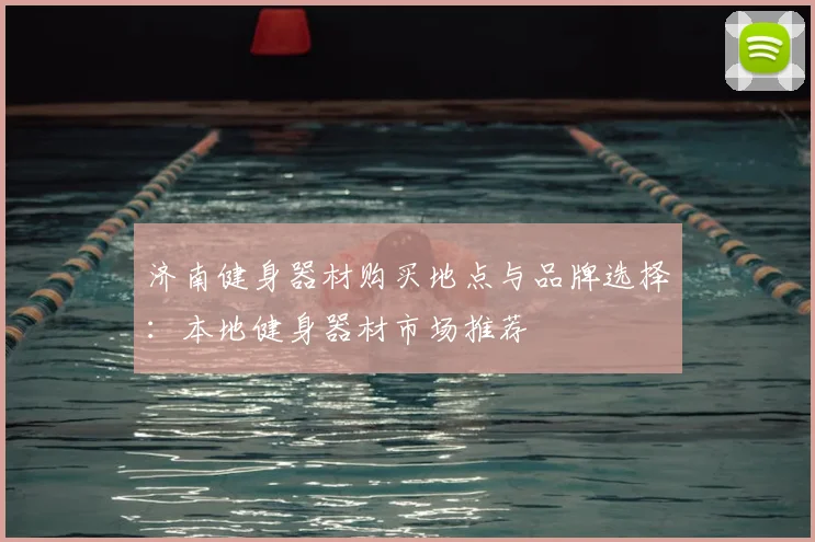 济南健身器材购买地点与品牌选择：本地健身器材市场推荐