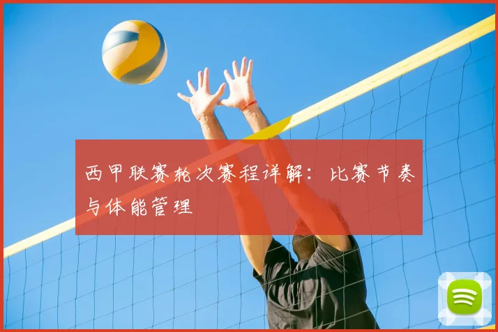 西甲联赛轮次赛程详解：比赛节奏与体能管理