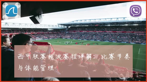 西甲联赛轮次赛程详解:比赛节奏与体能管理
