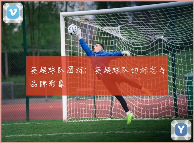 英超球队图标：英超球队的标志与品牌形象
