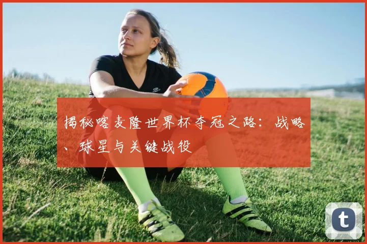 揭秘喀麦隆世界杯夺冠之路:战略、球星与关键战役