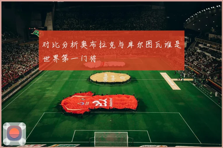 对比分析奥布拉克与库尔图瓦谁是世界第一门将