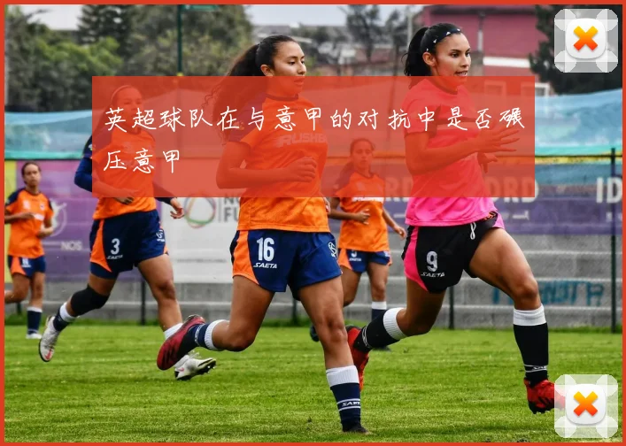 英超球队在与意甲的对抗中是否碾压意甲