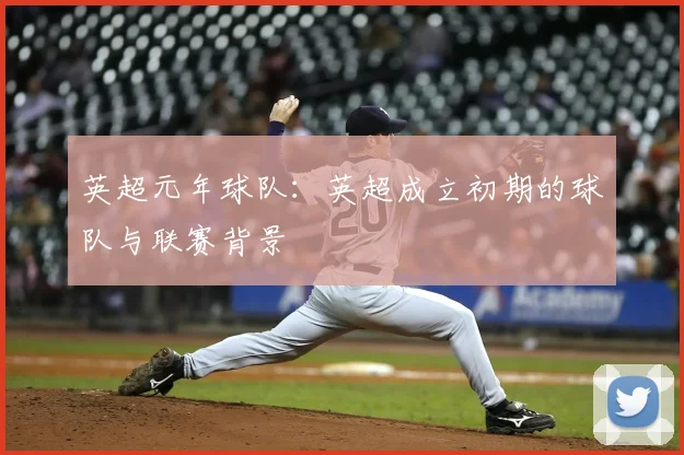 英超元年球队：英超成立初期的球队与联赛背景