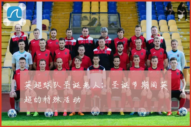英超球队圣诞老人：圣诞节期间英超的特殊活动